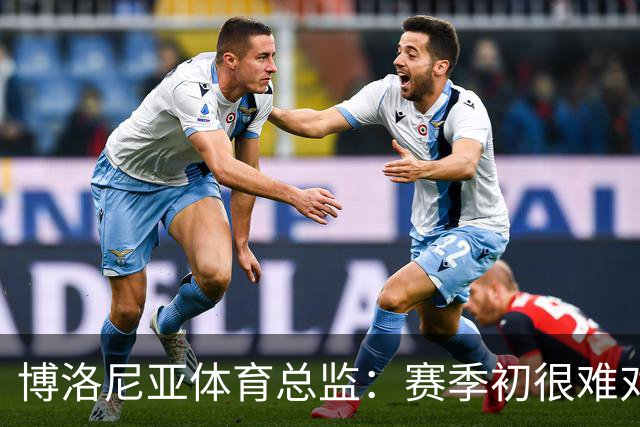 博洛尼亚体育总监：赛季初很难对最终排名做出准确判断