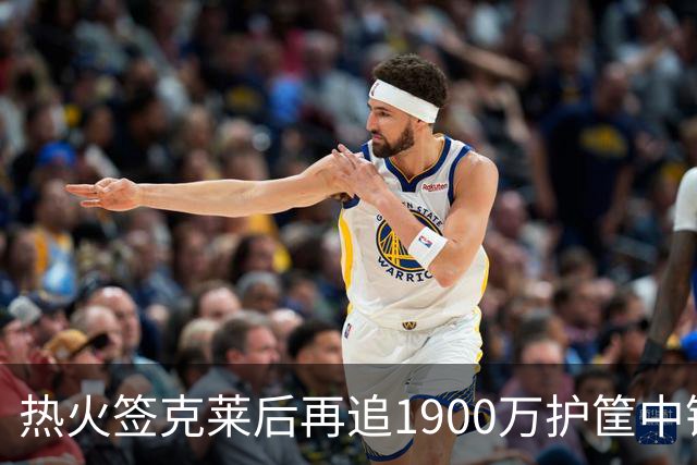 热火签克莱后再追1900万护筐中锋理查兹