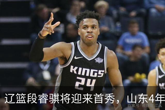 辽篮段睿骐将迎来首秀，山东4年D类合同签约王岚钦，杨瀚森连续两轮入选世预赛最佳阵容，莫兰德主动联系广东男篮