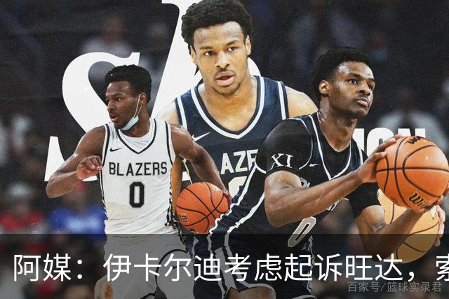 阿媒：伊卡尔迪考虑起诉旺达，索赔她造成的职业生涯经济损失