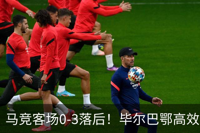 马竞客场0-3落后！毕尔巴鄂高效反击，桑塞特推射破门
