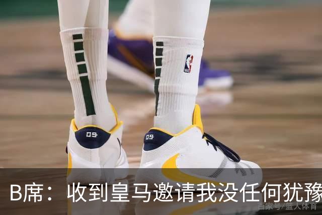 B席：收到皇马邀请我没任何犹豫；很高兴再次和姆巴佩当队友